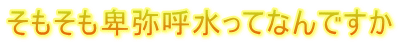そもそも卑弥呼水ってなんですか