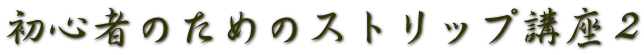 初心者のためのストリップ講座２