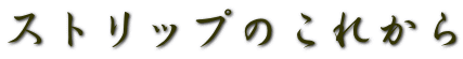 ストリップのこれから
